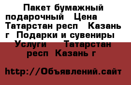 Пакет бумажный подарочный › Цена ­ 50 - Татарстан респ., Казань г. Подарки и сувениры » Услуги   . Татарстан респ.,Казань г.